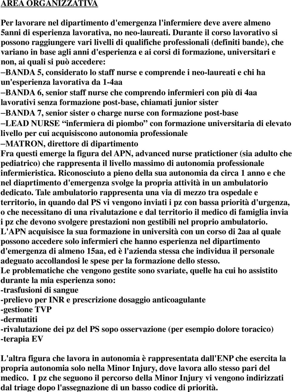 ai quali si può accedere: BANDA 5, considerato lo staff nurse e comprende i neo-laureati e chi ha un'esperienza lavorativa da 1-4aa BANDA 6, senior staff nurse che comprendo infermieri con più di 4aa