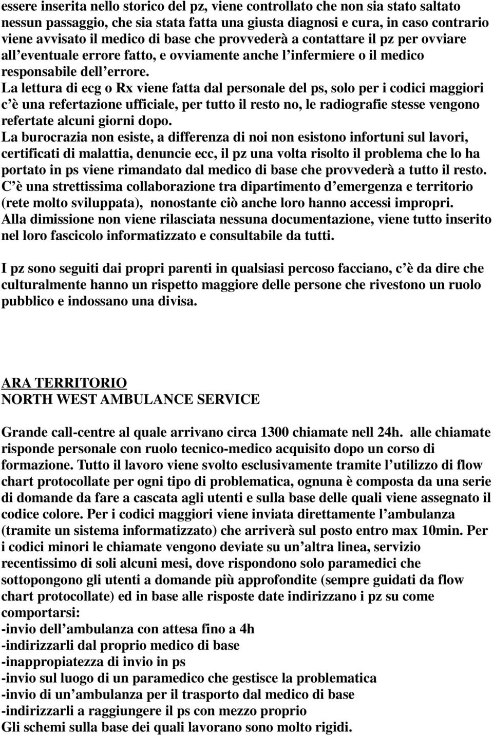 La lettura di ecg o Rx viene fatta dal personale del ps, solo per i codici maggiori c è una refertazione ufficiale, per tutto il resto no, le radiografie stesse vengono refertate alcuni giorni dopo.