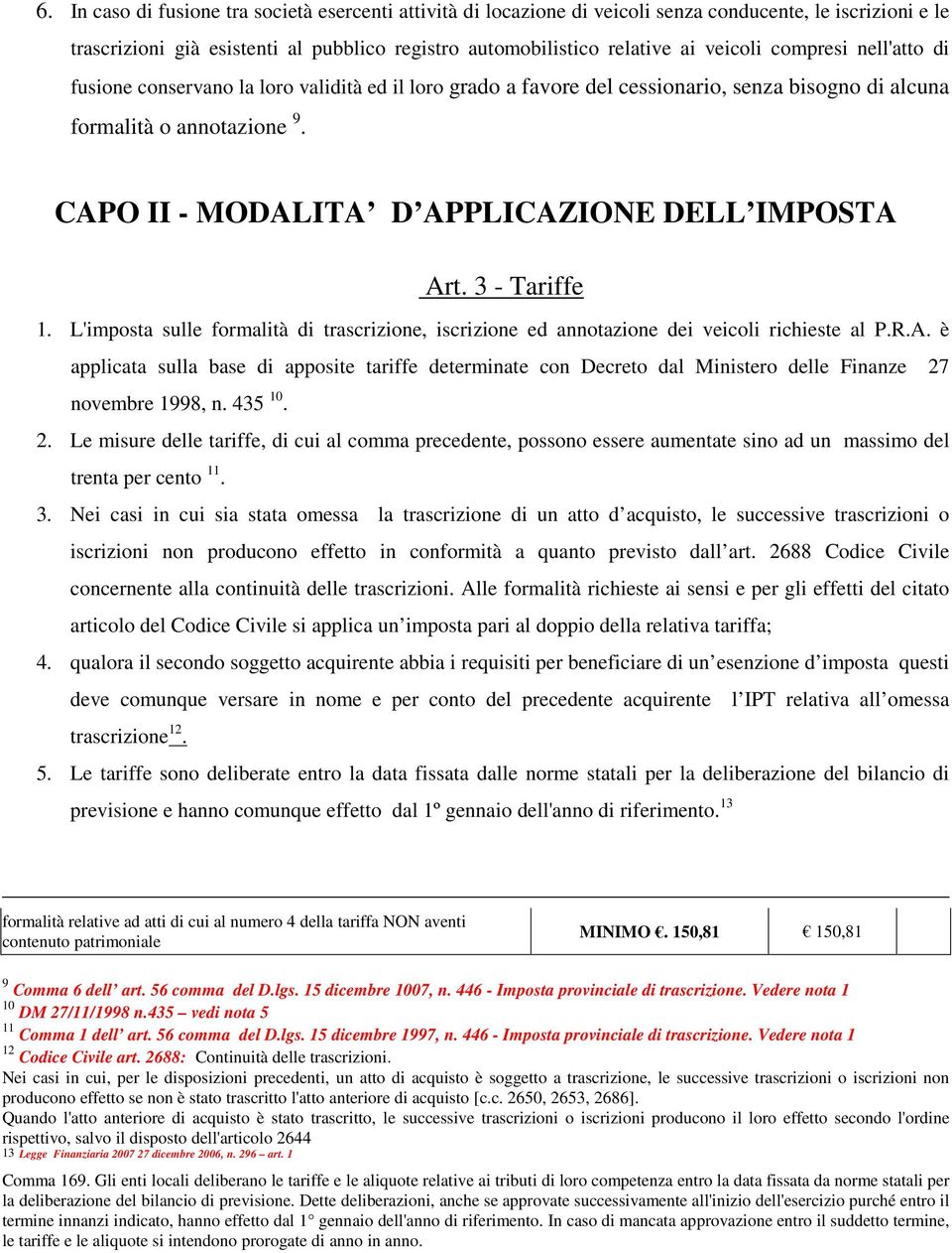 CAPO II - MODALITA D APPLICAZIONE DELL IMPOSTA Art. 3 - Tariffe 1. L'imposta sulle formalità di trascrizione, iscrizione ed annotazione dei veicoli richieste al P.R.A. è applicata sulla base di apposite tariffe determinate con Decreto dal Ministero delle Finanze 27 novembre 1998, n.