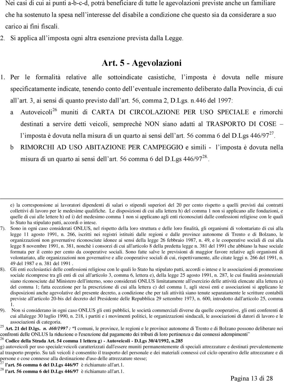 Per le formalità relative alle sottoindicate casistiche, l imposta è dovuta nelle misure specificatamente indicate, tenendo conto dell eventuale incremento deliberato dalla Provincia, di cui all art.