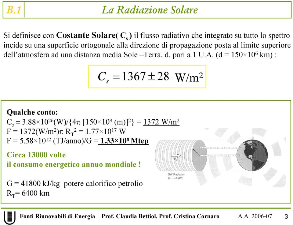 (d = 150 10 6 km) : C s =1367 ± 28 W/m 2 Qualche conto: C s = 3.88 10 26 (W)/{4π [150 10 9 (m)] 2 } = 1372 W/m 2 F = 1372(W/m 2 )π R T2 = 1.