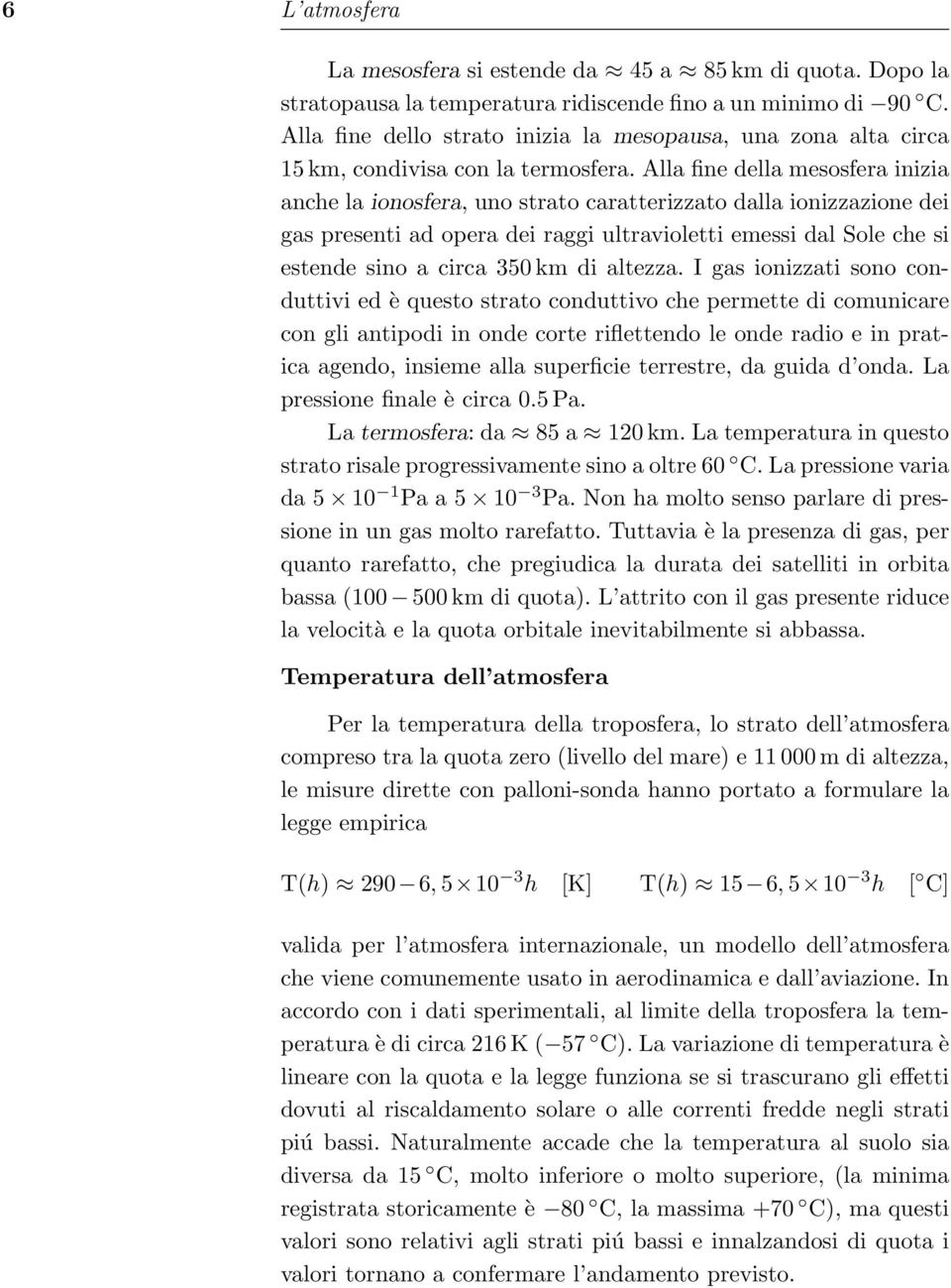 Alla fine della mesosfera inizia anche la ionosfera, uno strato caratterizzato dalla ionizzazione dei gas presenti ad opera dei raggi ultravioletti emessi dal Sole che si estende sino a circa 350 km