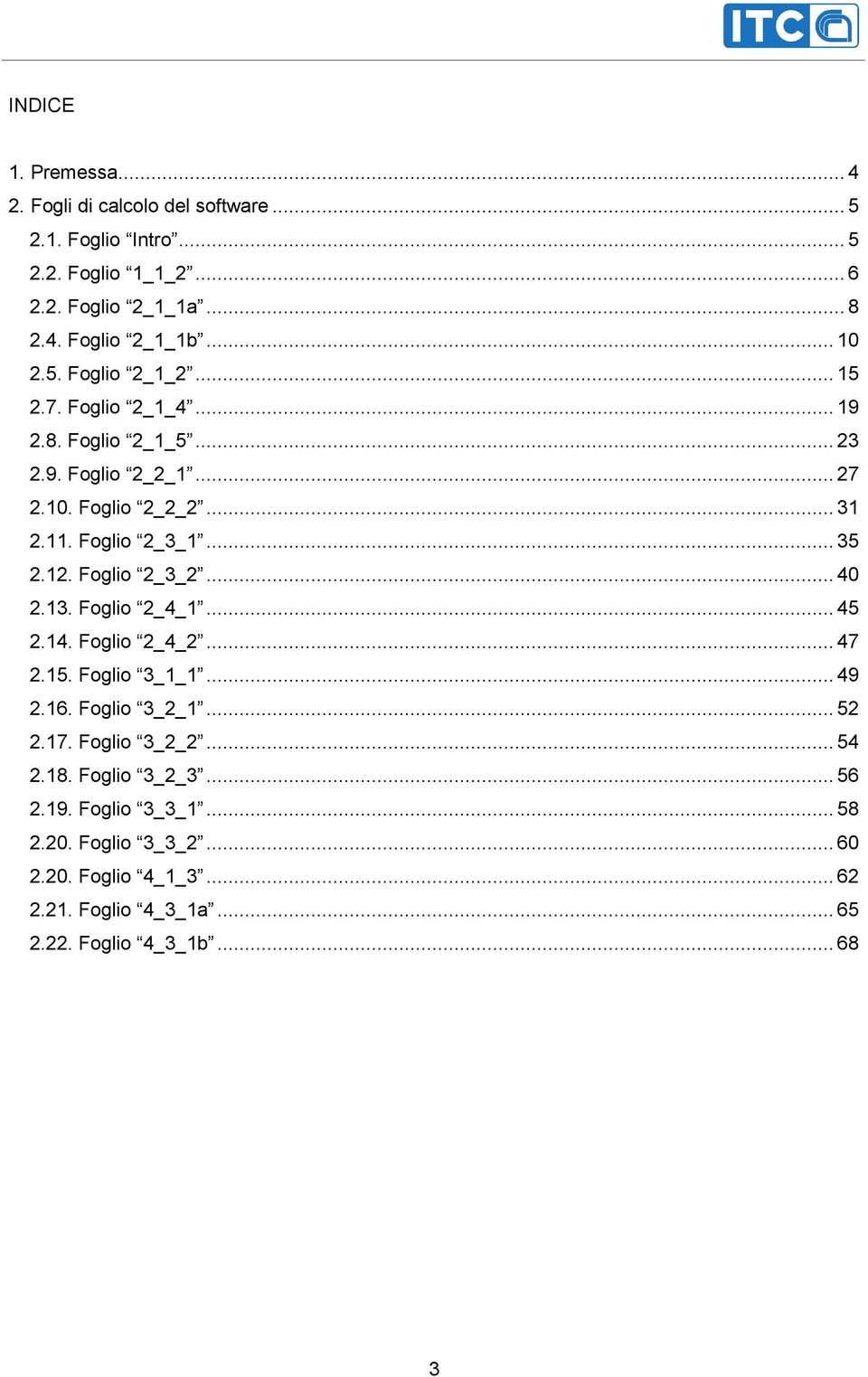 12. Foglio 2_3_2... 40 2.13. Foglio 2_4_1... 45 2.14. Foglio 2_4_2... 47 2.15. Foglio 3_1_1... 49 2.16. Foglio 3_2_1... 52 2.17. Foglio 3_2_2... 54 2.