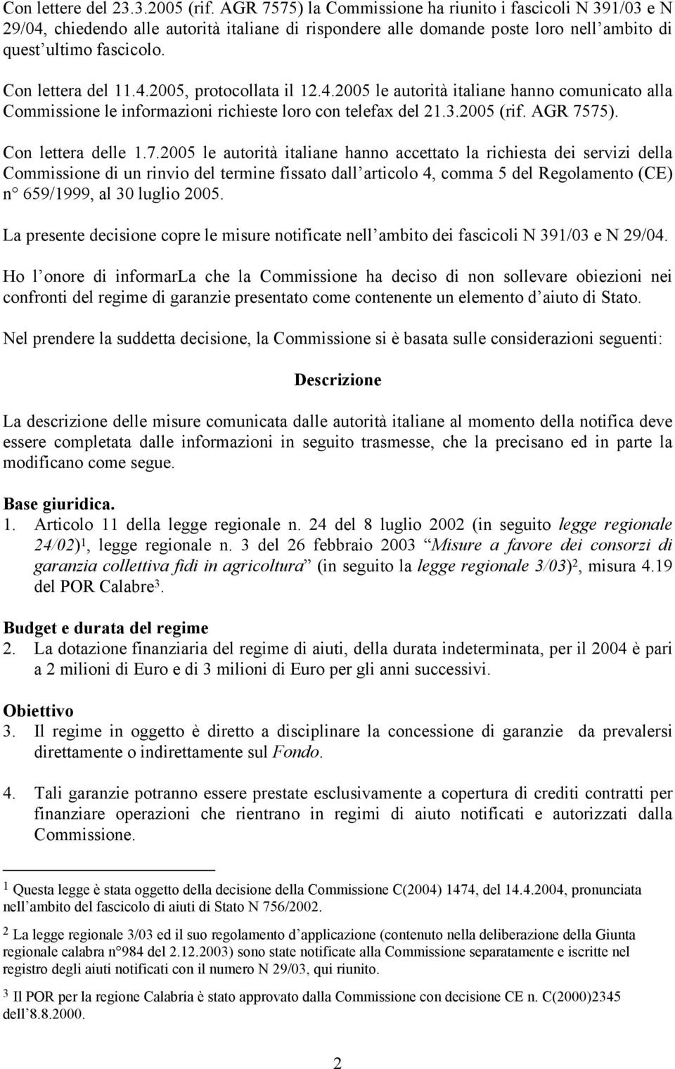 4.2005 le autorità italiane hanno comunicato alla Commissione le informazioni richieste loro con telefax del 21.3.2005 (rif. AGR 75