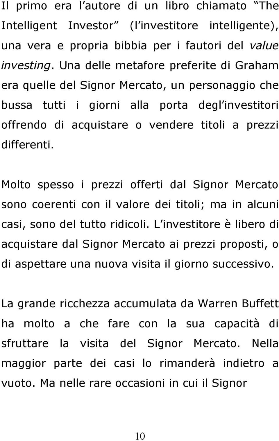 Molto spesso i prezzi offerti dal Signor Mercato sono coerenti con il valore dei titoli; ma in alcuni casi, sono del tutto ridicoli.