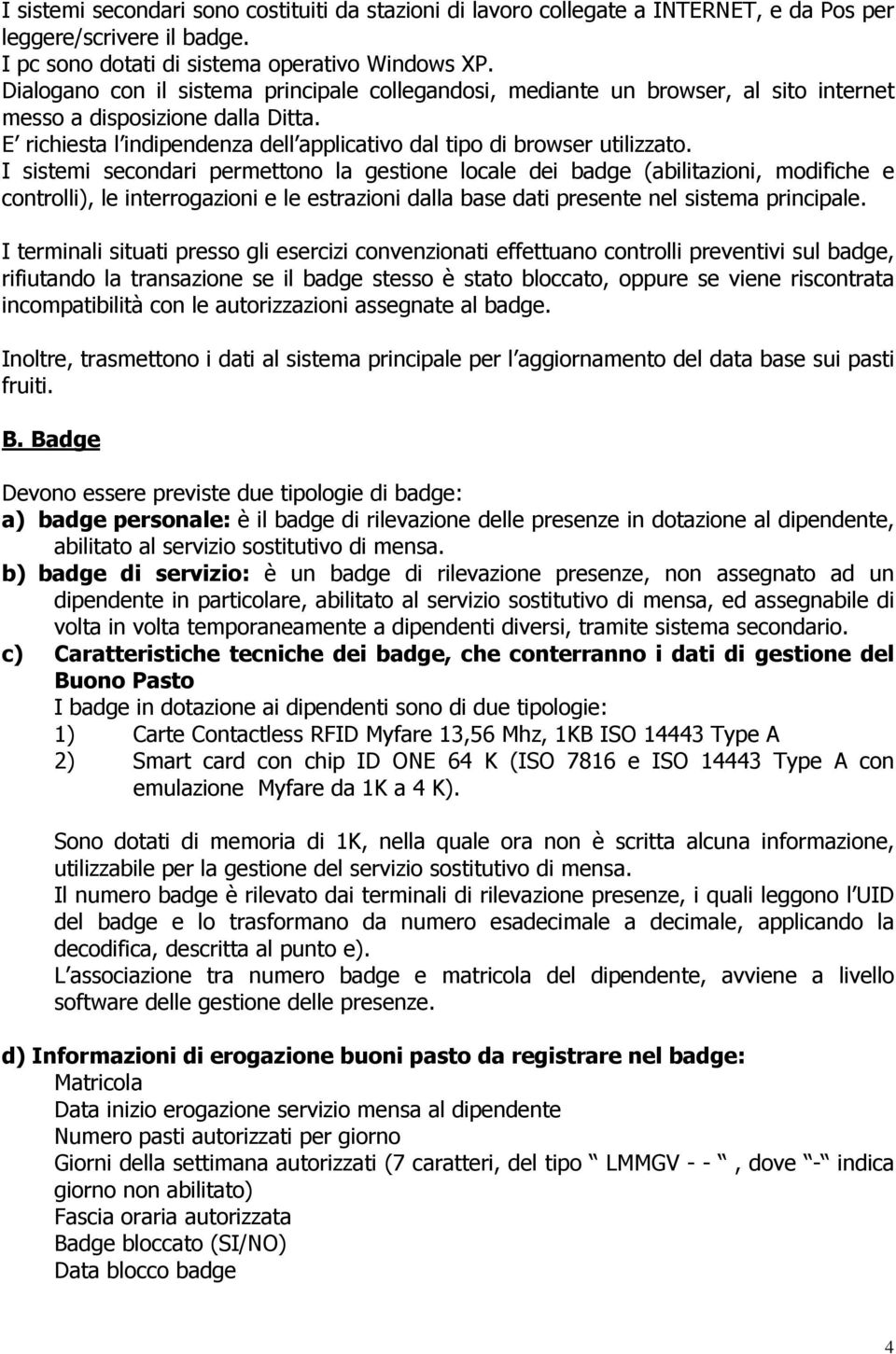 I sistemi secondari permettono la gestione locale dei badge (abilitazioni, modifiche e controlli), le interrogazioni e le estrazioni dalla base dati presente nel sistema principale.