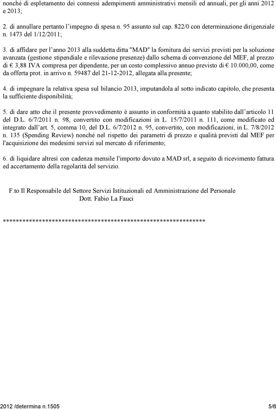 di affidare per l anno 2013 alla suddetta ditta "MAD" la fornitura dei servizi previsti per la soluzione avanzata (gestione stipendiale e rilevazione presenze) dallo schema di convenzione del MEF, al