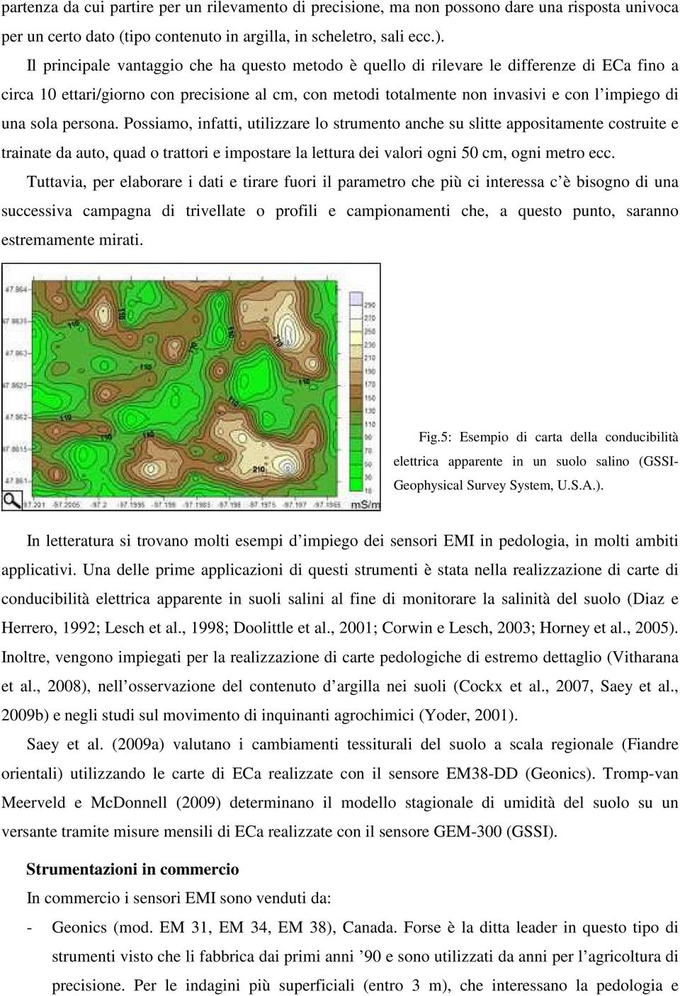 sola persona. Possiamo, infatti, utilizzare lo strumento anche su slitte appositamente costruite e trainate da auto, quad o trattori e impostare la lettura dei valori ogni 50 cm, ogni metro ecc.