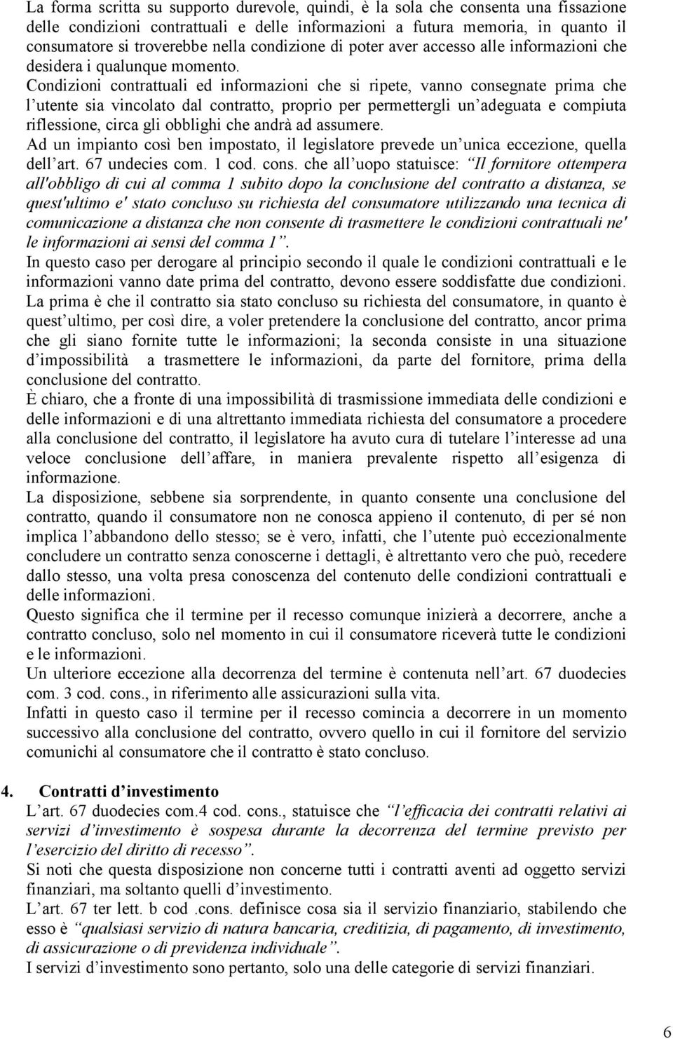 Condizioni contrattuali ed informazioni che si ripete, vanno consegnate prima che l utente sia vincolato dal contratto, proprio per permettergli un adeguata e compiuta riflessione, circa gli obblighi