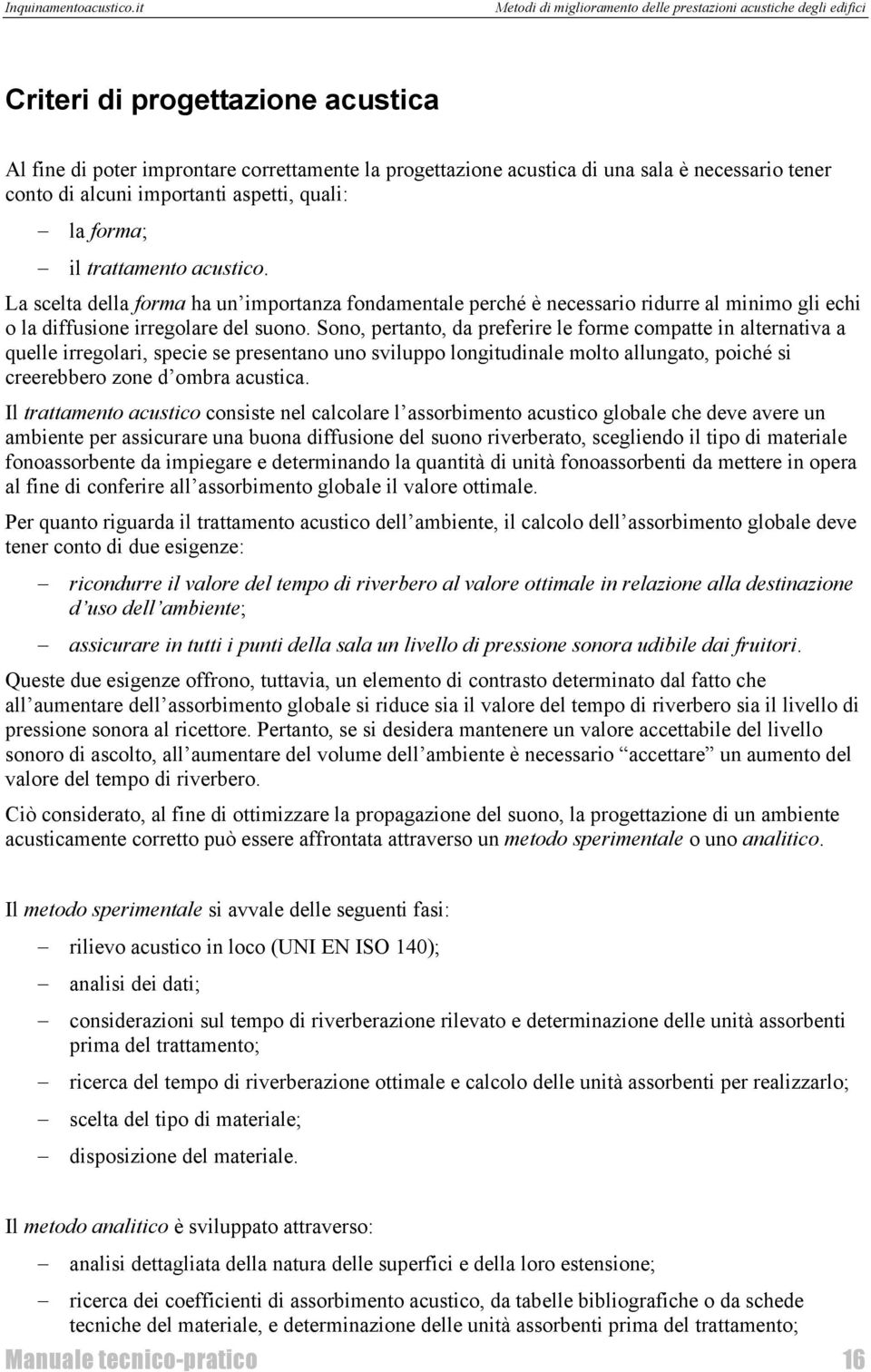 Sono, pertanto, da preferire le forme compatte in alternativa a quelle irregolari, specie se presentano uno sviluppo longitudinale molto allungato, poiché si creerebbero zone d ombra acustica.