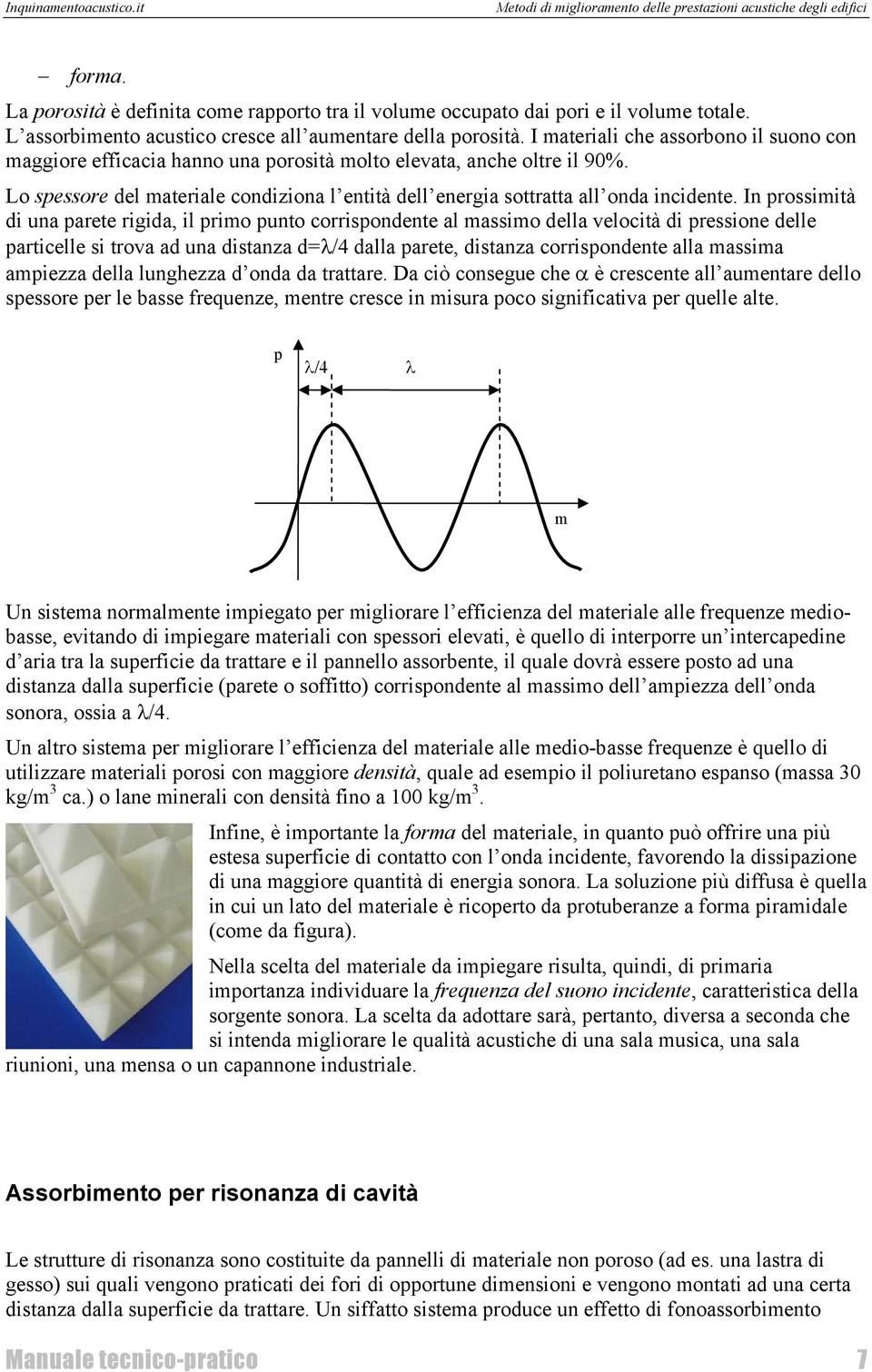 In prossimità di una parete rigida, il primo punto corrispondente al massimo della velocità di pressione delle particelle si trova ad una distanza d=λ/4 dalla parete, distanza corrispondente alla