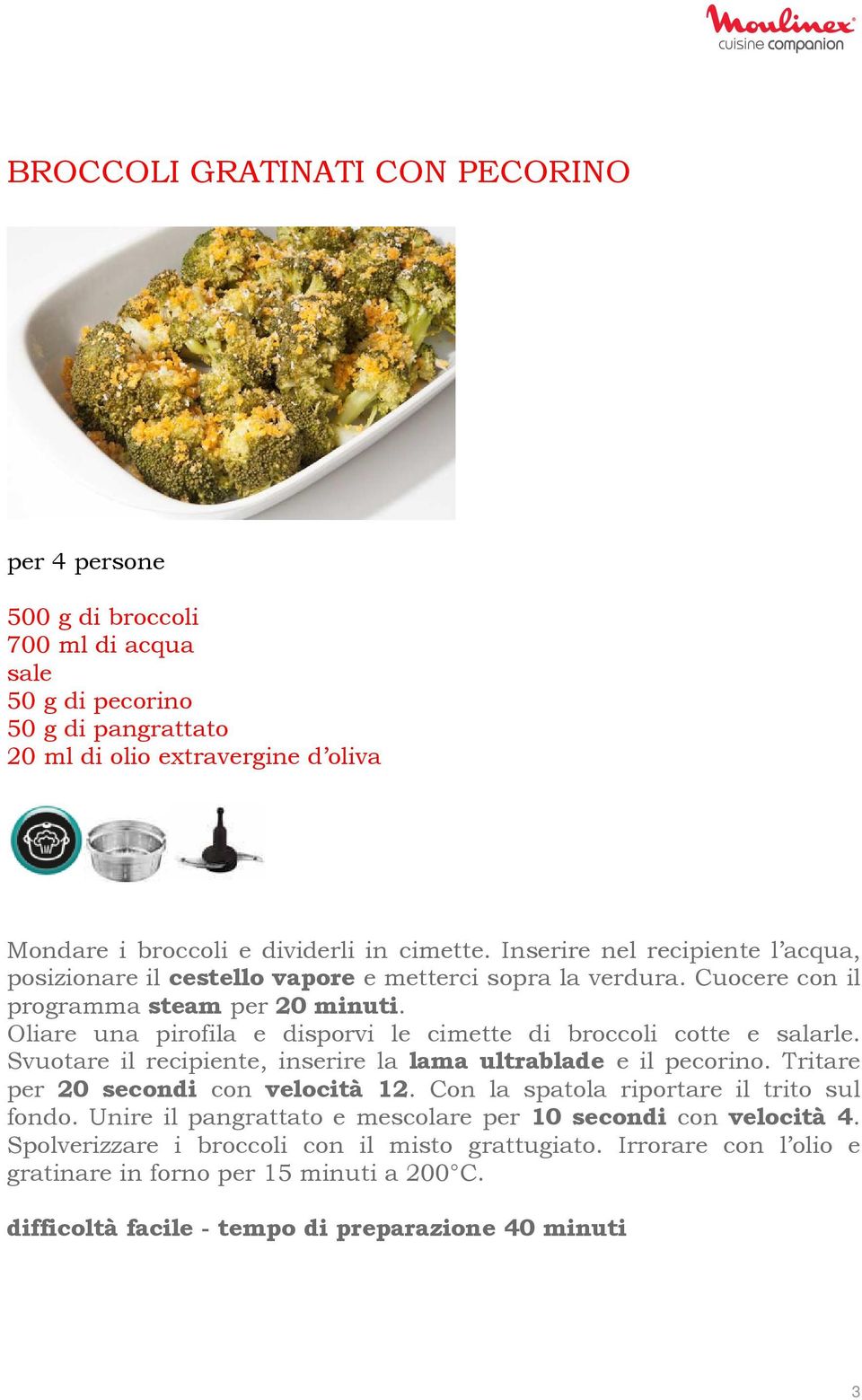 Oliare una pirofila e disporvi le cimette di broccoli cotte e salarle. Svuotare il recipiente, inserire la lama ultrablade e il pecorino. Tritare per 20 secondi con velocità 12.