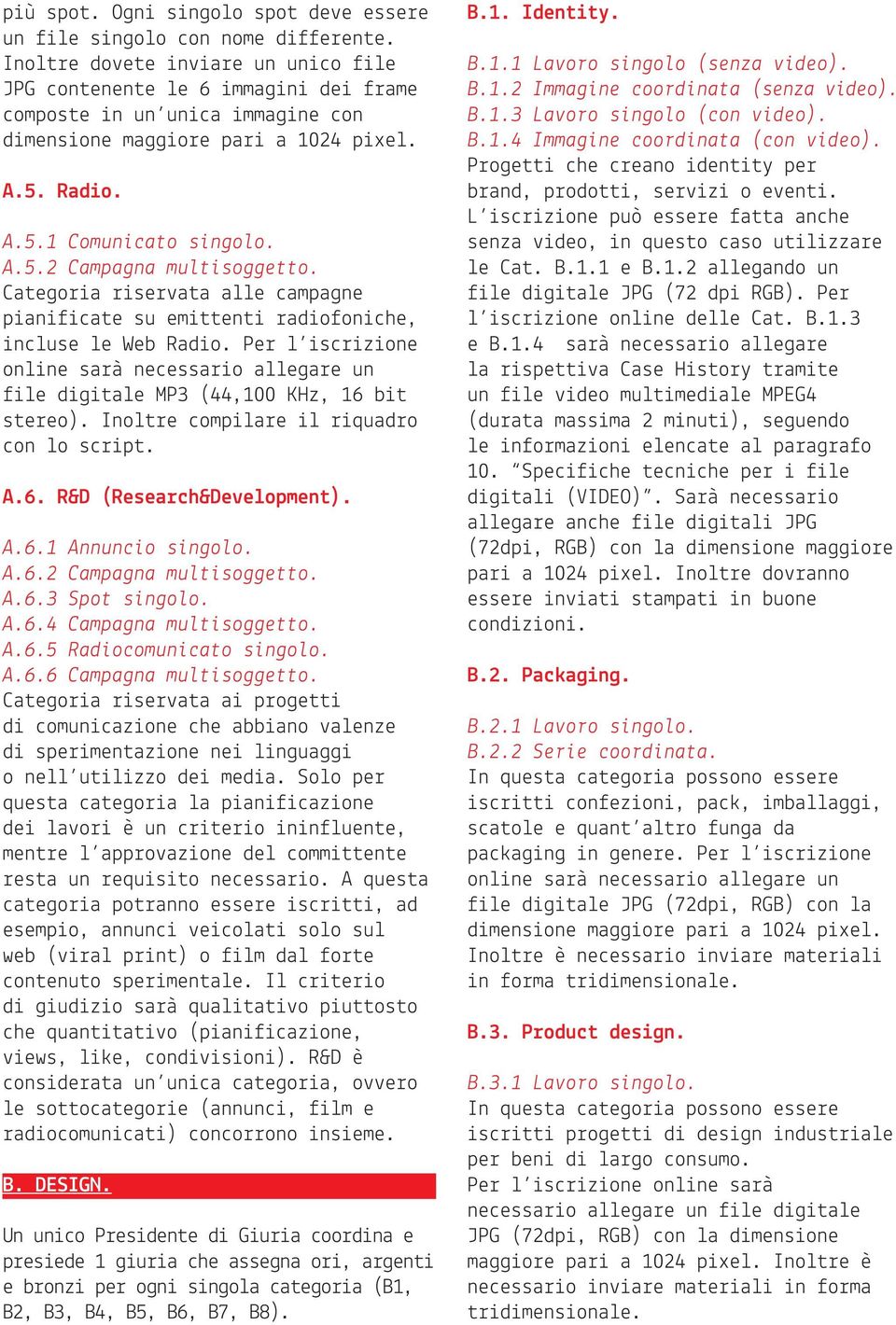 Categoria riservata alle campagne pianificate su emittenti radiofoniche, incluse le Web Radio. Per l iscrizione online sarà necessario allegare un file digitale MP3 (44,100 KHz, 16 bit stereo).