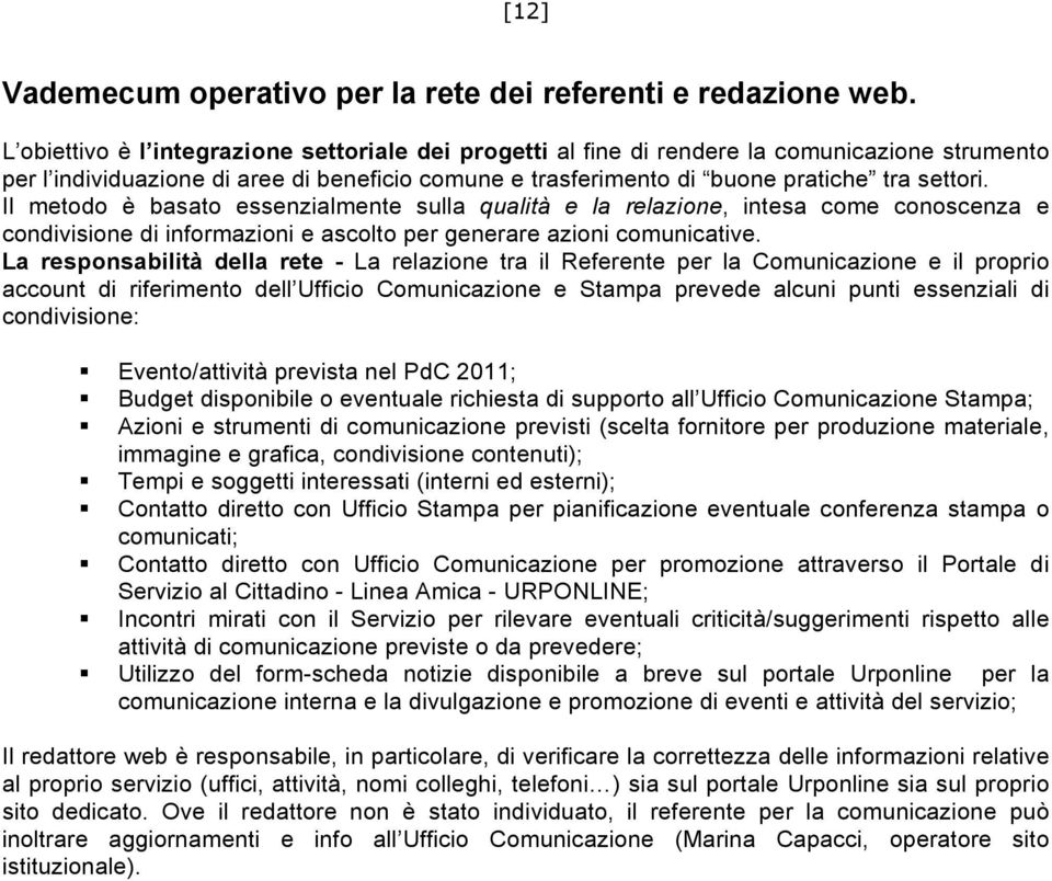 Il metodo è basato essenzialmente sulla qualità e la relazione, intesa come conoscenza e condivisione di informazioni e ascolto per generare azioni comunicative.