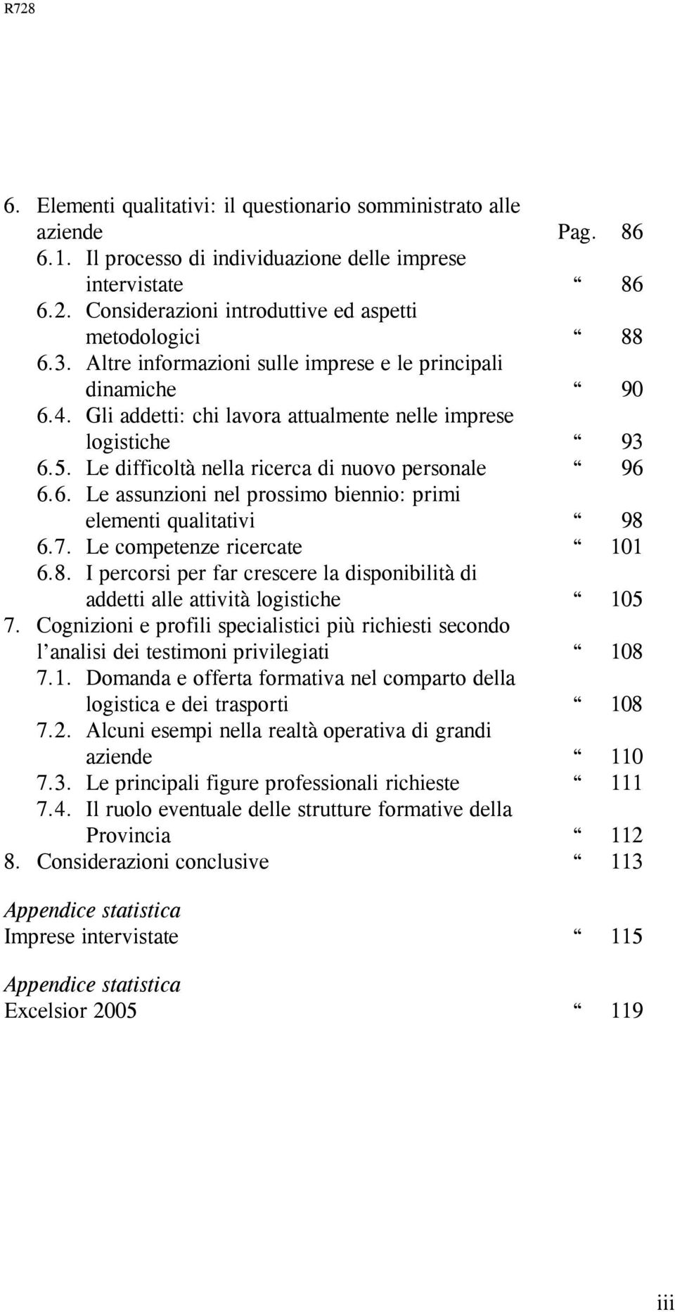 Le difficoltà nella ricerca di nuovo personale 96 6.6. Le assunzioni nel prossimo biennio: primi elementi qualitativi 98 