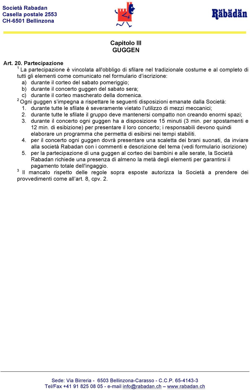 sabato pomeriggio; b) durante il concerto guggen del sabato sera; c) durante il corteo mascherato della domenica. Ogni guggen s impegna a rispettare le seguenti disposizioni emanate dalla Società:.