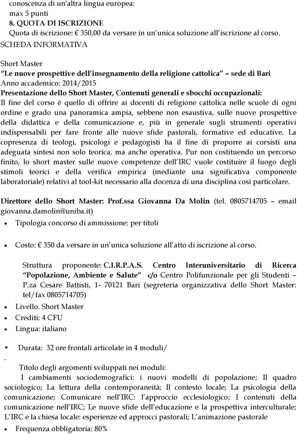 occupazionali: Il fine del corso è quello di offrire ai docenti di religione cattolica nelle scuole di ogni ordine e grado una panoramica ampia, sebbene non esaustiva, sulle nuove prospettive della