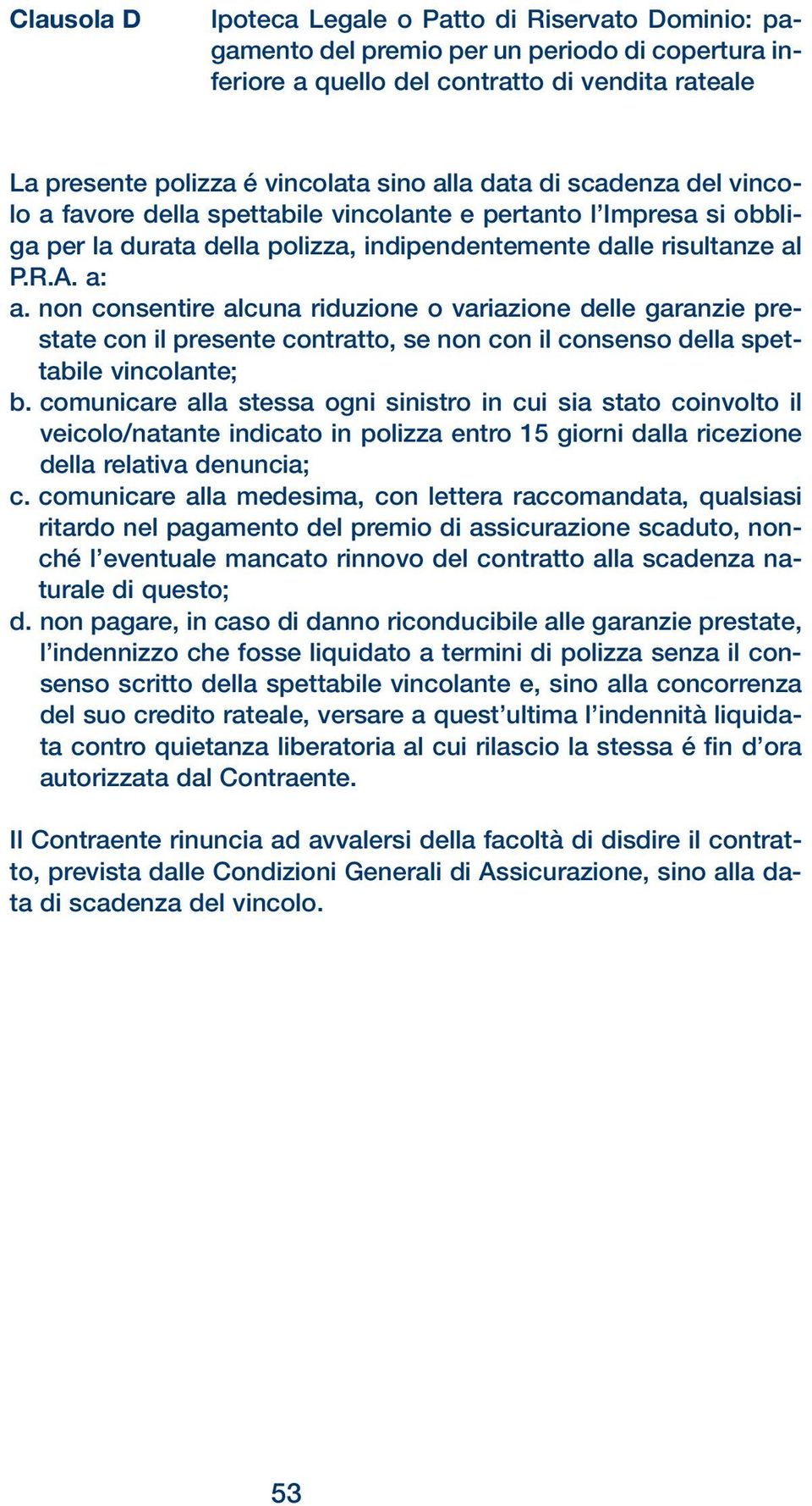 non consentire alcuna riduzione o variazione delle garanzie prestate con il presente contratto, se non con il consenso della spettabile vincolante; b.