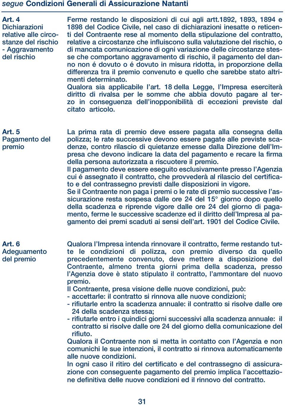 del rischio relative a circostanze che influiscono sulla valutazione del rischio, o - Aggravamento di mancata comunicazione di ogni variazione delle circostanze stesdel rischio se che comportano