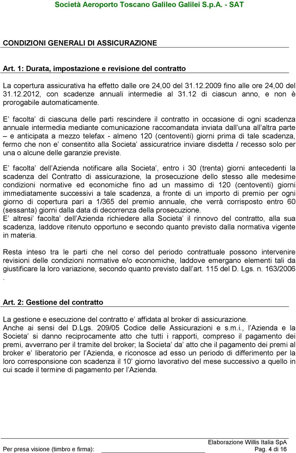 E facolta di ciascuna delle parti rescindere il contratto in occasione di ogni scadenza annuale intermedia mediante comunicazione raccomandata inviata dall una all altra parte e anticipata a mezzo