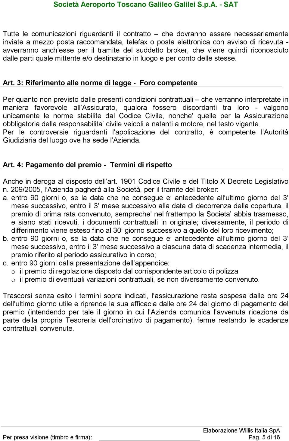 3: Riferimento alle norme di legge - Foro competente Per quanto non previsto dalle presenti condizioni contrattuali che verranno interpretate in maniera favorevole all Assicurato, qualora fossero