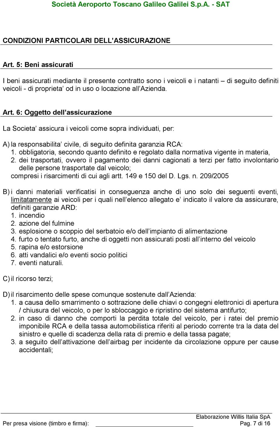 6: Oggetto dell assicurazione La Societa assicura i veicoli come sopra individuati, per: A) la responsabilita civile, di seguito definita garanzia RCA: 1.