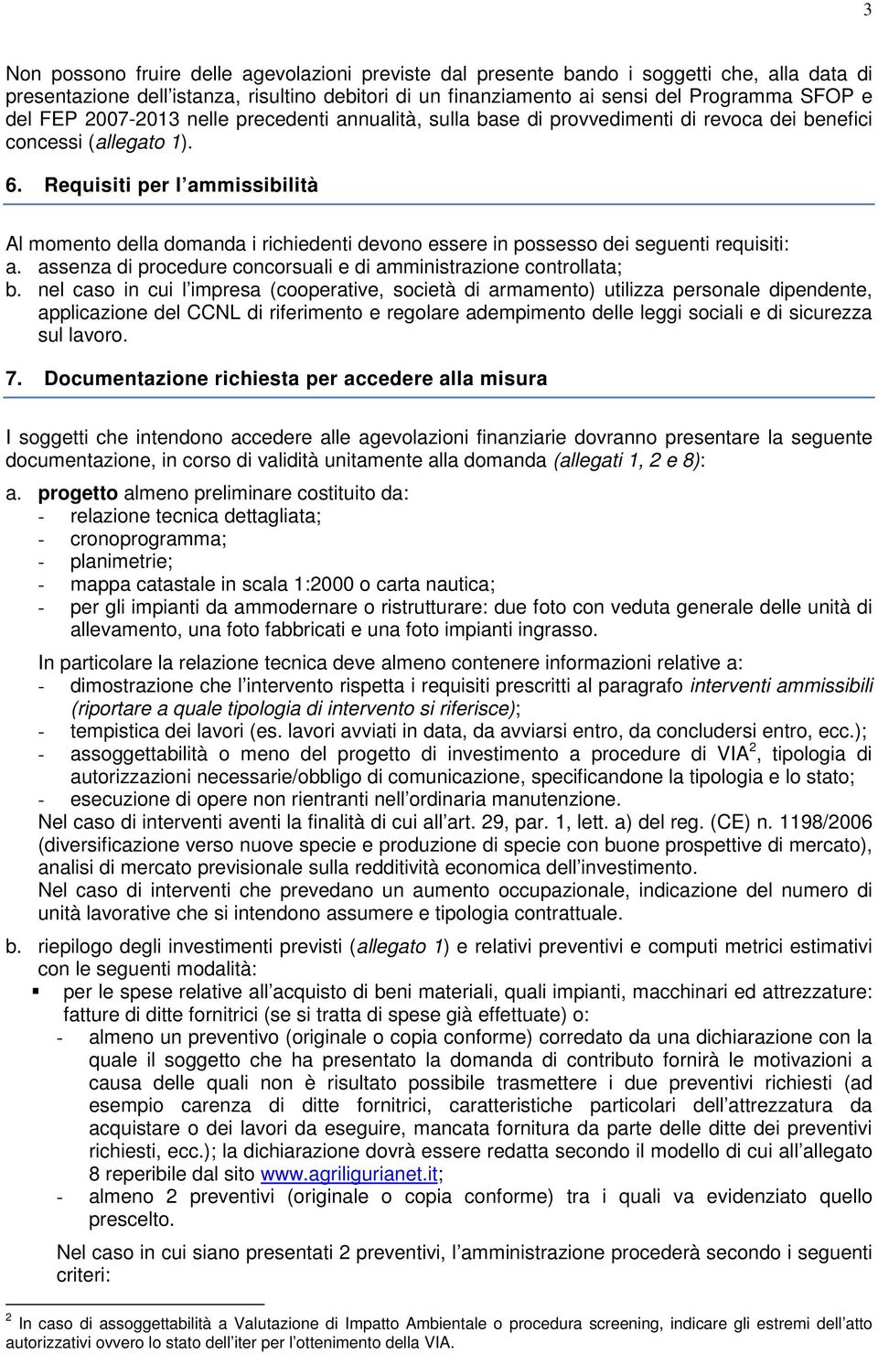 Requisiti per l ammissibilità Al momento della domanda i richiedenti devono essere in possesso dei seguenti requisiti: a. assenza di procedure concorsuali e di amministrazione controllata; b.