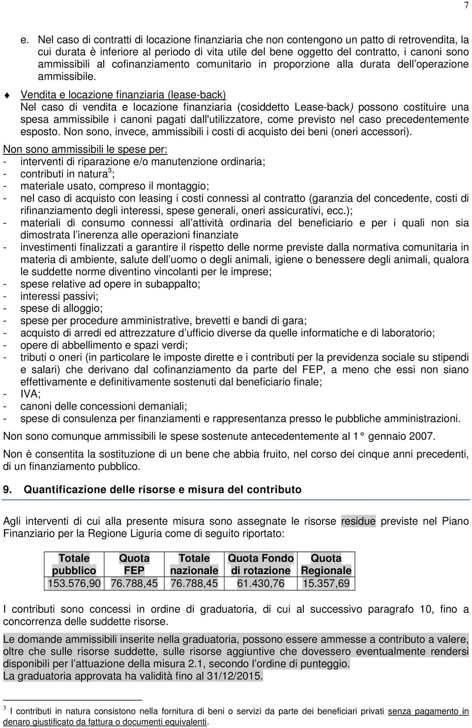 Vendita e locazione finanziaria (lease-back) Nel caso di vendita e locazione finanziaria (cosiddetto Lease-back) possono costituire una spesa ammissibile i canoni pagati dall'utilizzatore, come