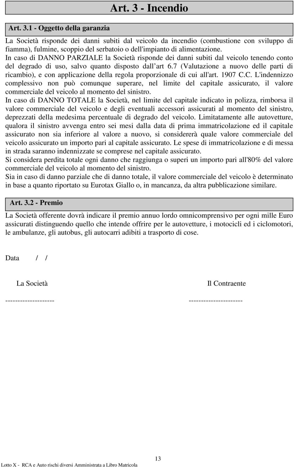 In caso di DANNO PARZIALE la Società risponde dei danni subiti dal veicolo tenendo conto del degrado di uso, salvo quanto disposto dall art 6.