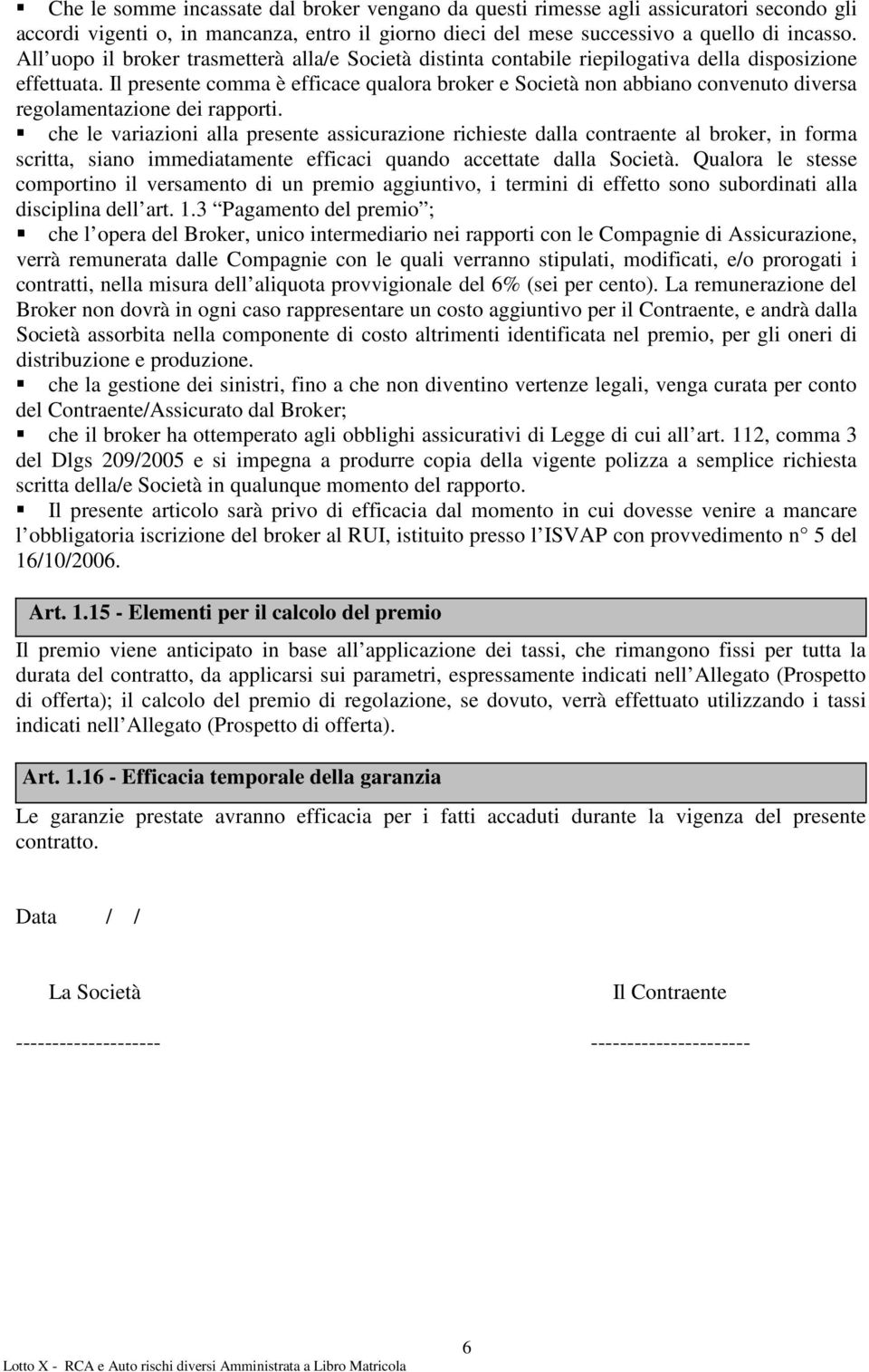 Il presente comma è efficace qualora broker e Società non abbiano convenuto diversa regolamentazione dei rapporti.