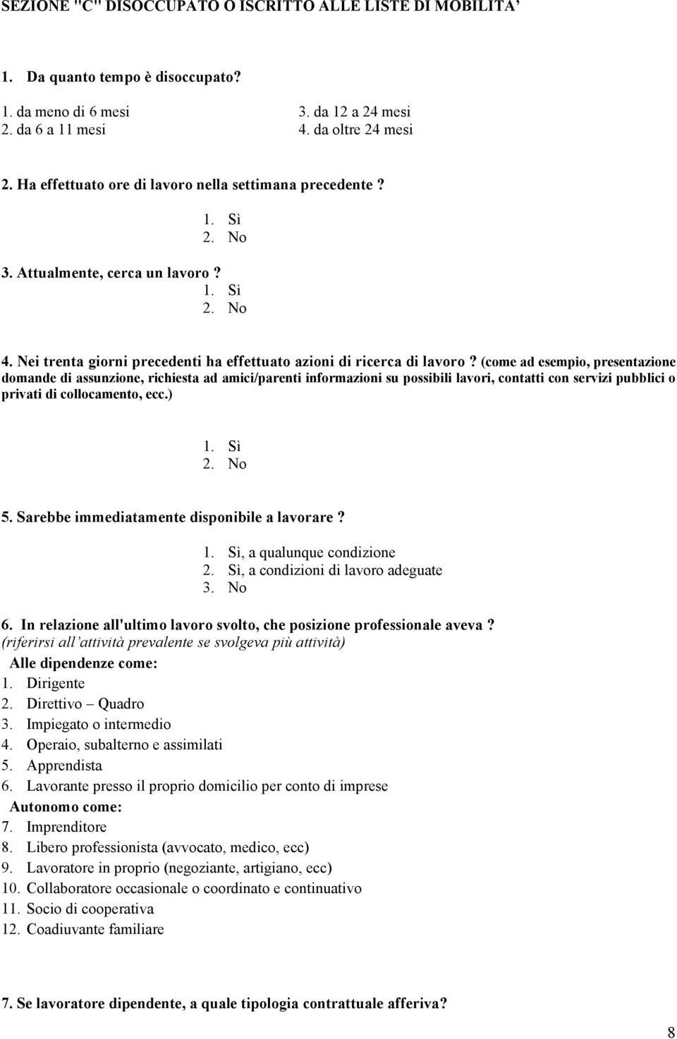 (come ad esempio, presentazione domande di assunzione, richiesta ad amici/parenti informazioni su possibili lavori, contatti con servizi pubblici o privati di collocamento, ecc.) 5.