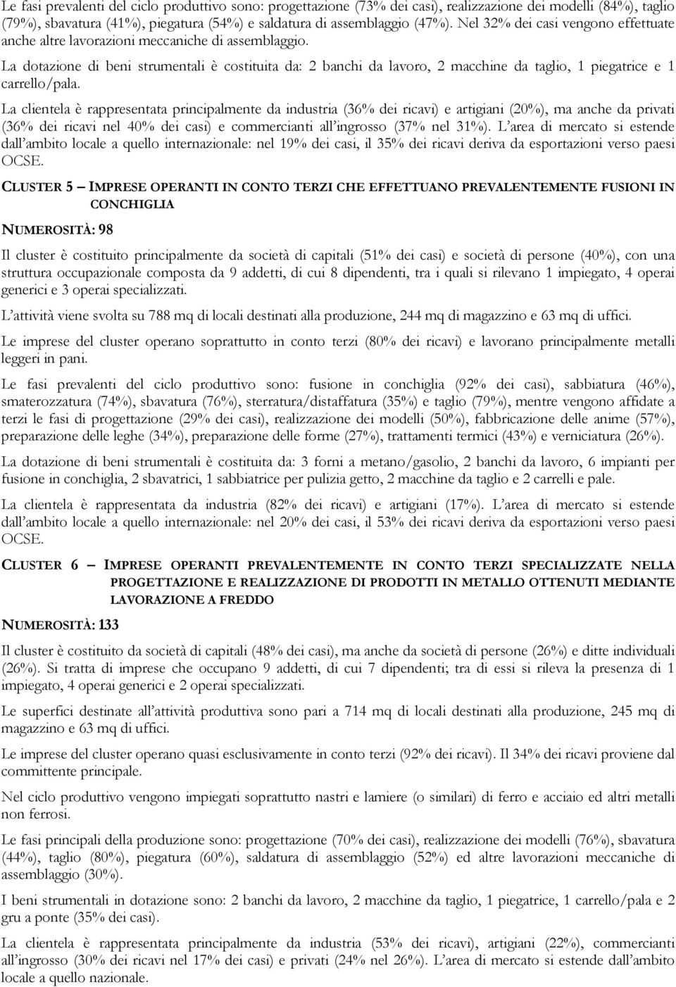 La dotazione di beni strumentali è costituita da: 2 banchi da lavoro, 2 macchine da taglio, 1 piegatrice e 1 carrello/pala.