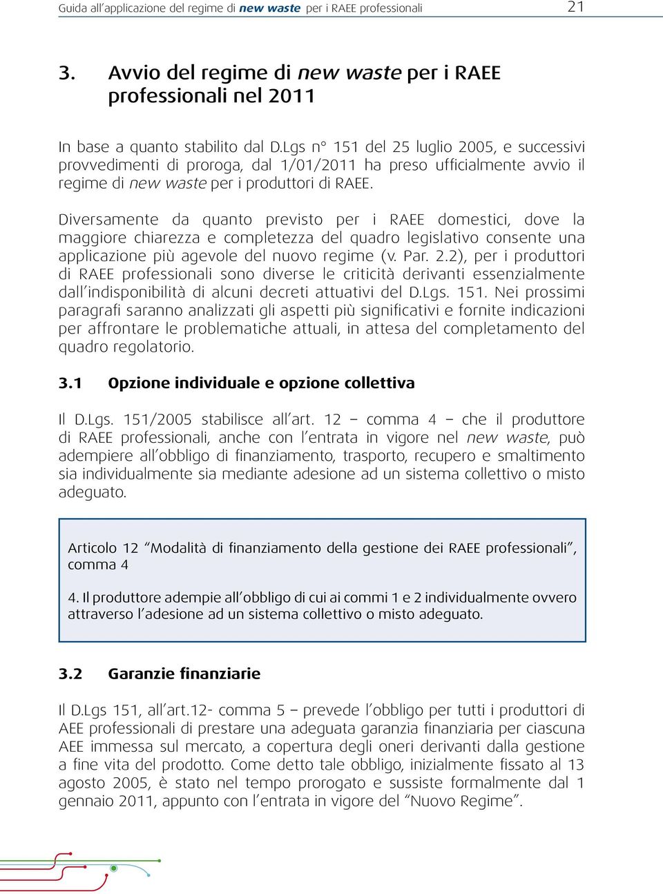 Diversamente da quanto previsto per i RAEE domestici, dove la maggiore chiarezza e completezza del quadro legislativo consente una applicazione più agevole del nuovo regime (v. Par. 2.