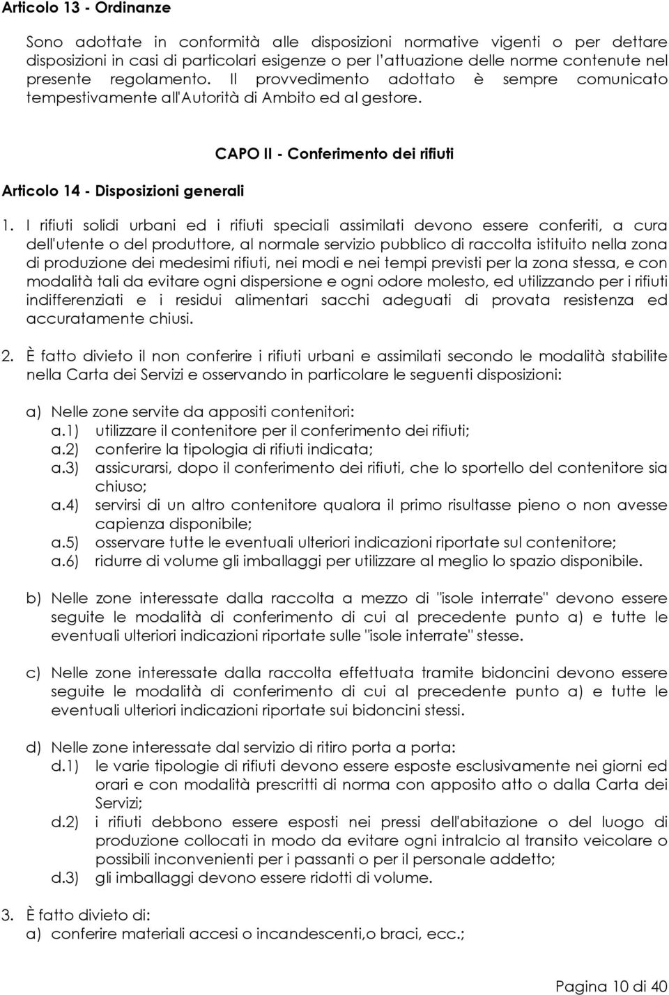 I rifiuti solidi urbani ed i rifiuti speciali assimilati devono essere conferiti, a cura dell'utente o del produttore, al normale servizio pubblico di raccolta istituito nella zona di produzione dei