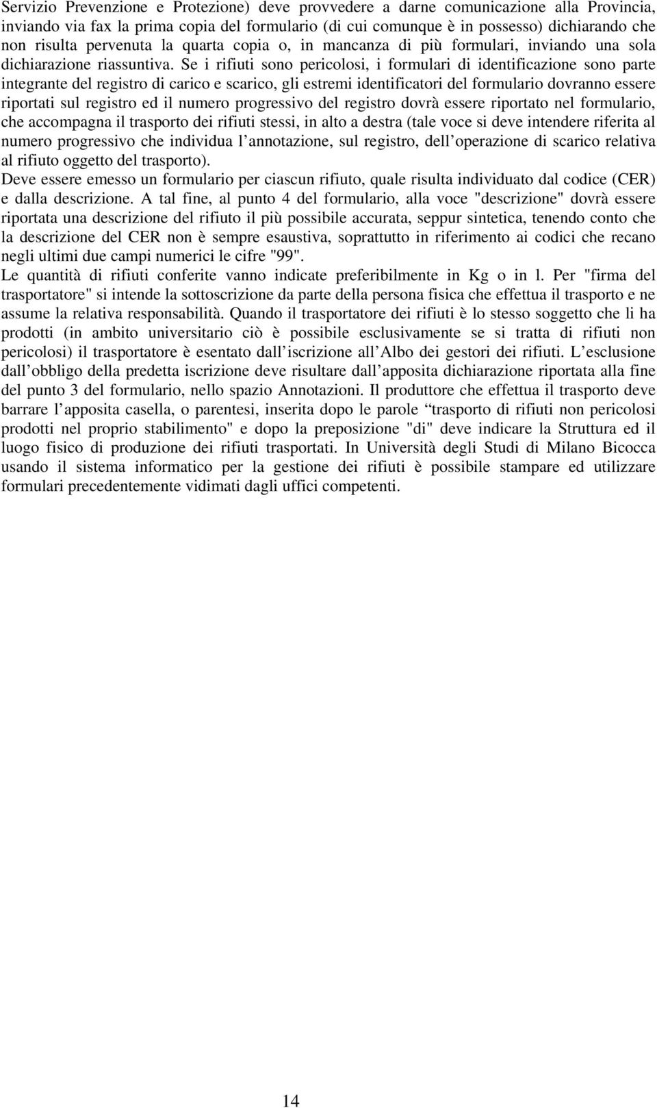 Se i rifiuti sono pericolosi, i formulari di identificazione sono parte integrante del registro di carico e scarico, gli estremi identificatori del formulario dovranno essere riportati sul registro