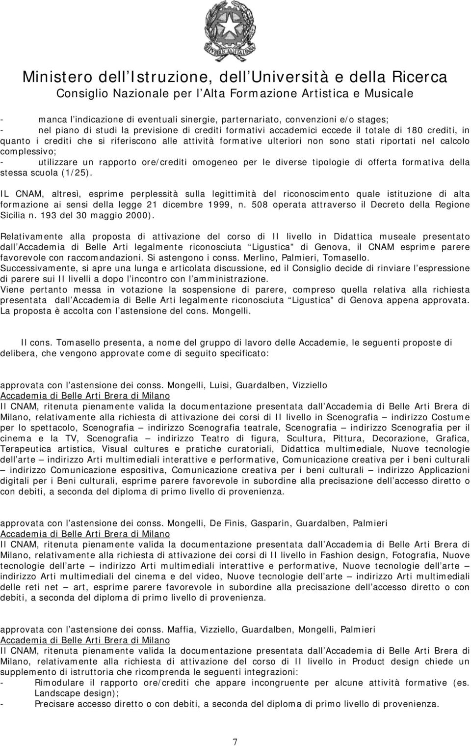 formativa della stessa scuola (1/25). IL CNAM, altresì, esprime perplessità sulla legittimità del riconoscimento quale istituzione di alta formazione ai sensi della legge 21 dicembre 1999, n.