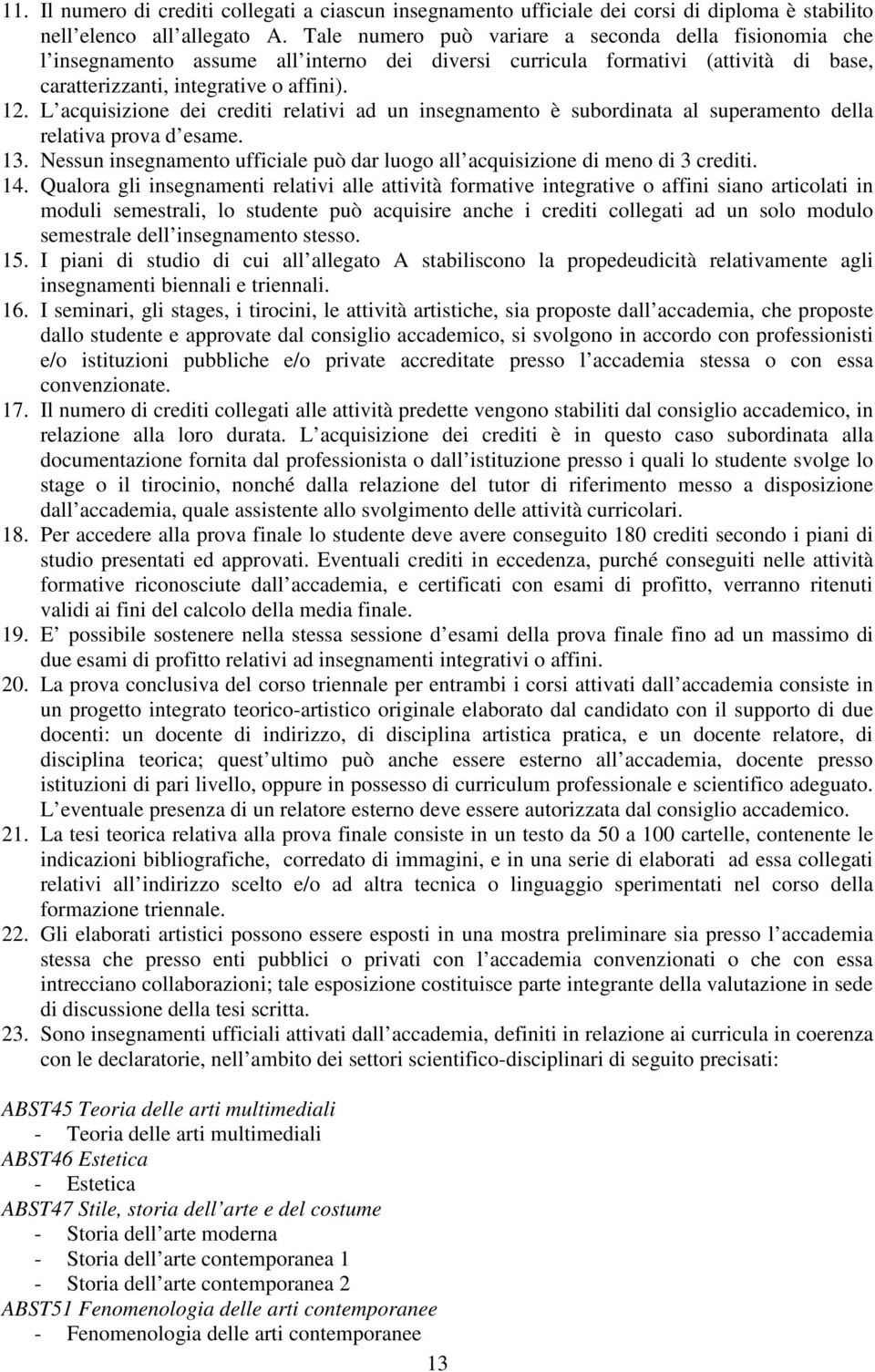 L acquisizione dei crediti relativi ad un insegnamento è subordinata al superamento della relativa prova d esame. 13. Nessun insegnamento ufficiale può dar luogo all acquisizione di meno di 3 crediti.