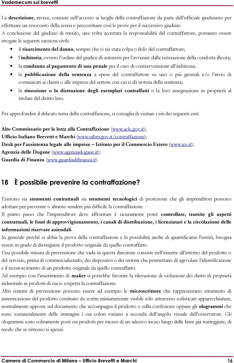 A conclusione del giudizio di merito, una volta accertata la responsabilità del contraffattore, potranno essere irrogate le seguenti sanzioni civili: il risarcimento del danno, sempre che ci sia