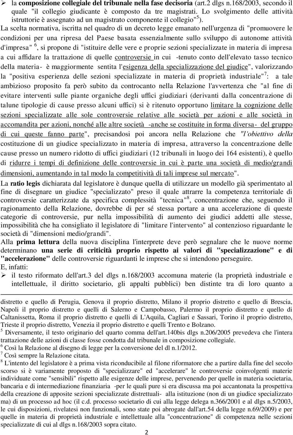 La scelta normativa, iscritta nel quadro di un decreto legge emanato nell'urgenza di "promuovere le condizioni per una ripresa del Paese basata essenzialmente sullo sviluppo di autonome attività