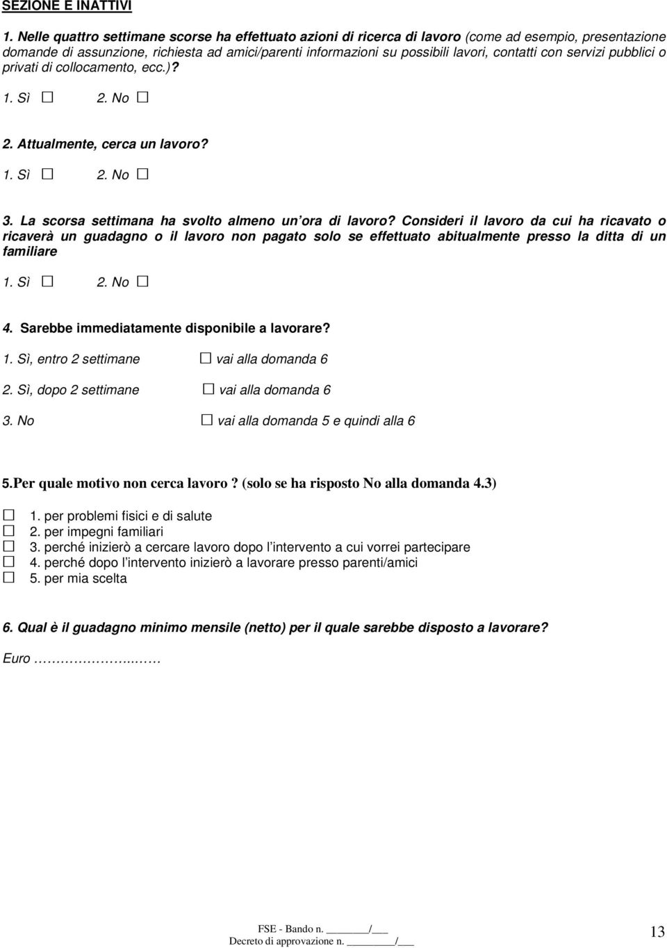 con servizi pubblici o privati di collocamento, ecc.)? 2. Attualmente, cerca un lavoro? 3. La scorsa settimana ha svolto almeno un ora di lavoro?