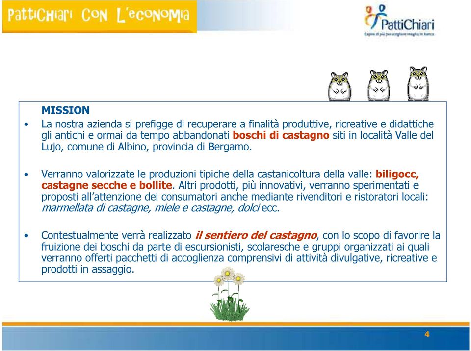 Altri prodotti, più innovativi, verranno sperimentati e proposti all attenzione dei consumatori anche mediante rivenditori e ristoratori locali: marmellata di castagne, miele e castagne, dolci ecc.