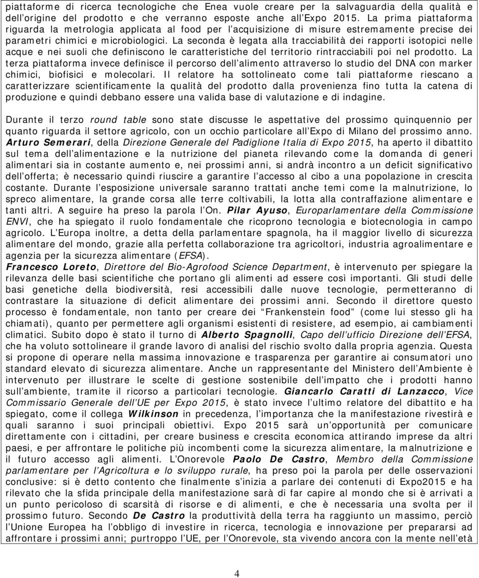 La seconda è legata alla tracciabilità dei rapporti isotopici nelle acque e nei suoli che definiscono le caratteristiche del territorio rintracciabili poi nel prodotto.