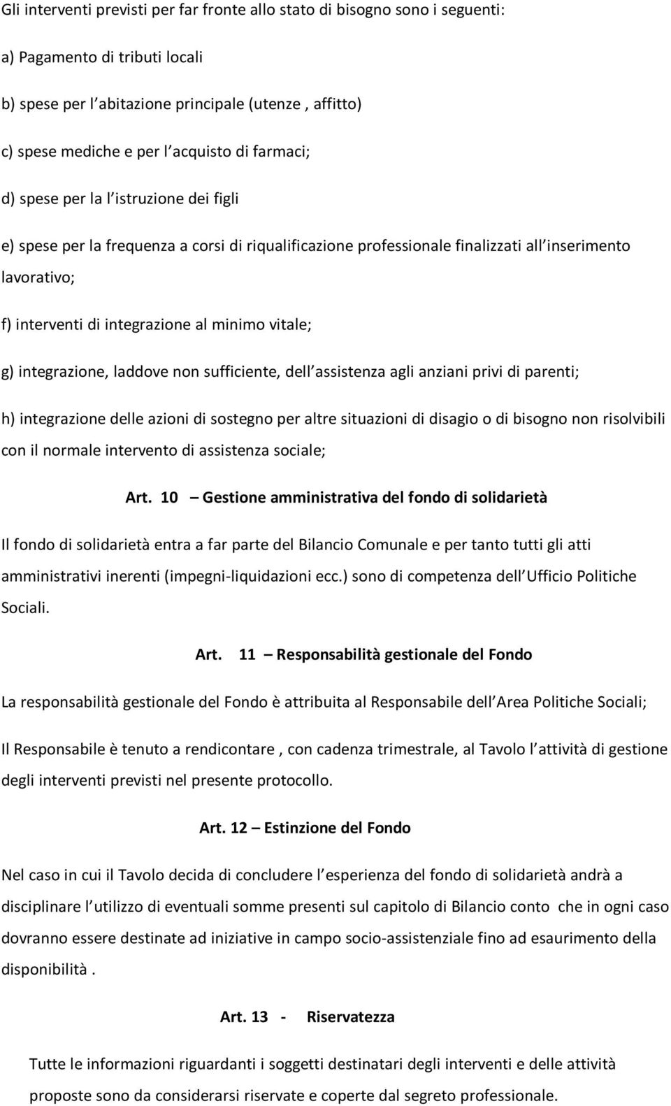 vitale; g) integrazione, laddove non sufficiente, dell assistenza agli anziani privi di parenti; h) integrazione delle azioni di sostegno per altre situazioni di disagio o di bisogno non risolvibili