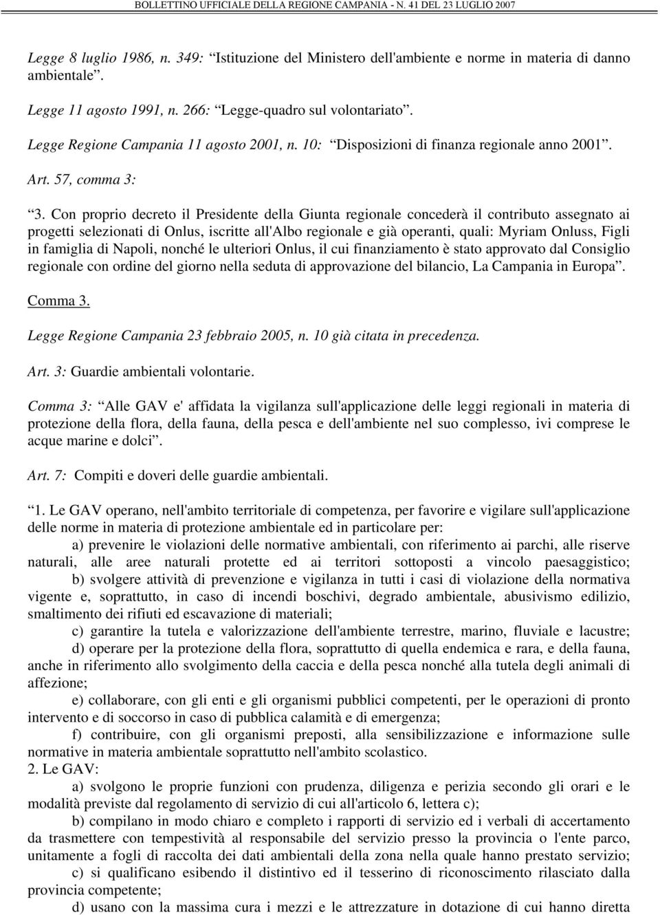 Con proprio decreto il Presidente della Giunta regionale concederà il contributo assegnato ai progetti selezionati di Onlus, iscritte all'albo regionale e già operanti, quali: Myriam Onluss, Figli in