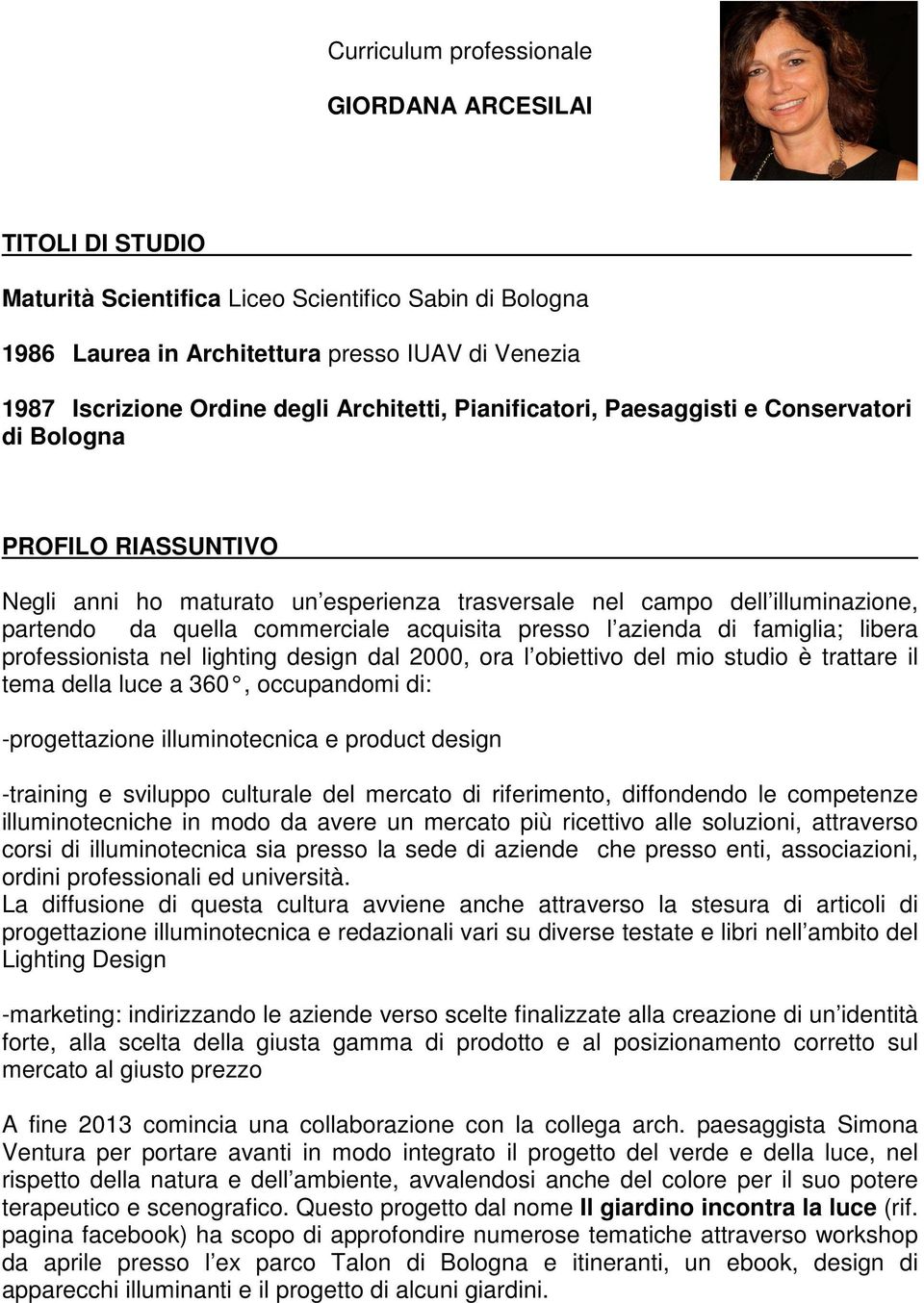 acquisita presso l azienda di famiglia; libera professionista nel lighting design dal 2000, ora l obiettivo del mio studio è trattare il tema della luce a 360, occupandomi di: -progettazione