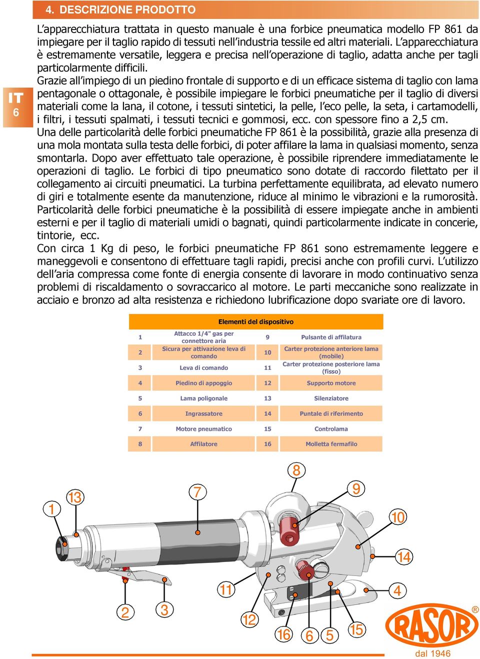 Grazie all impiego di un piedino frontale di supporto e di un efficace sistema di taglio con lama pentagonale o ottagonale, è possibile impiegare le forbici pneumatiche per il taglio di diversi