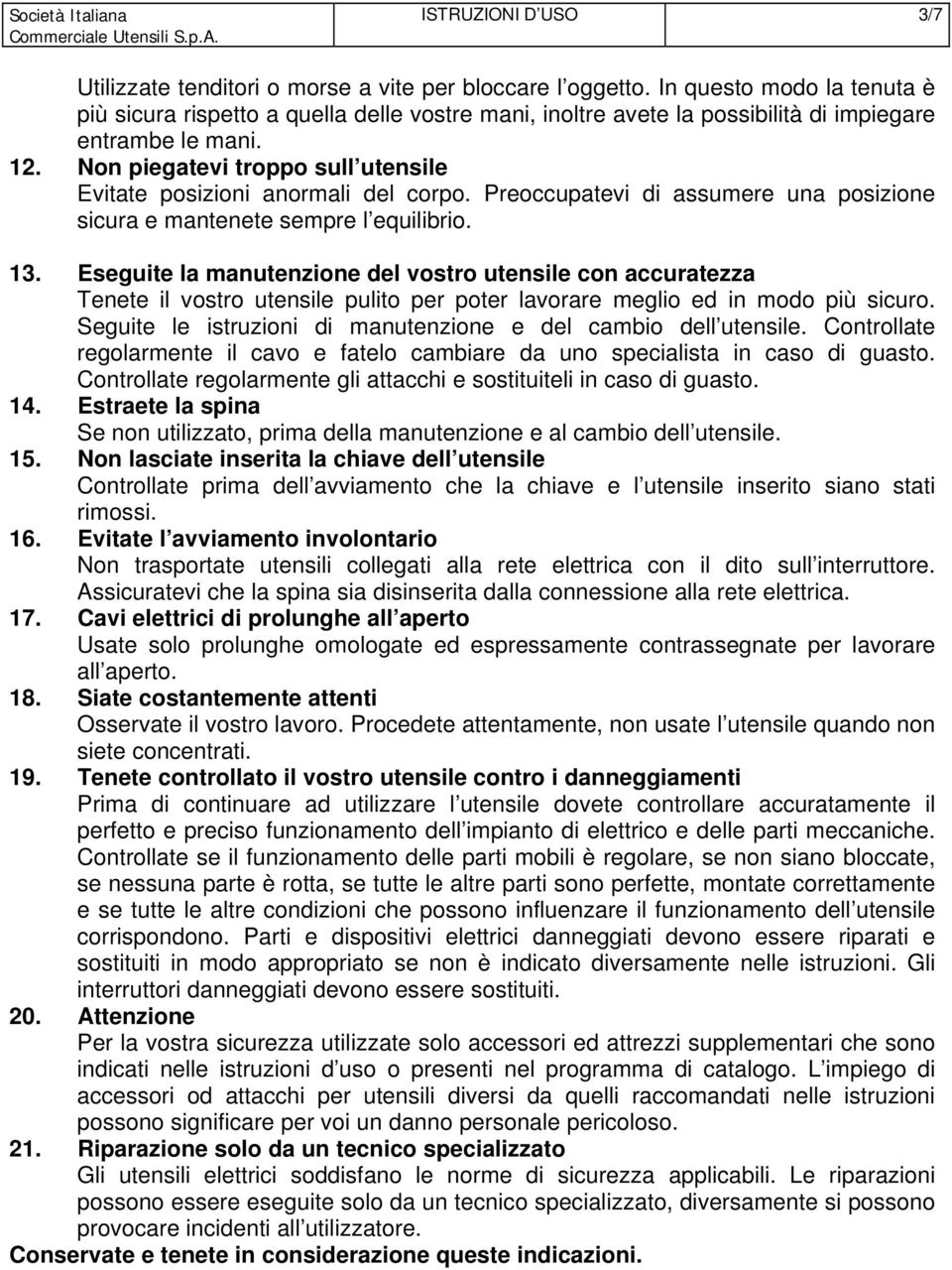 Non piegatevi troppo sull utensile Evitate posizioni anormali del corpo. Preoccupatevi di assumere una posizione sicura e mantenete sempre l equilibrio. 13.