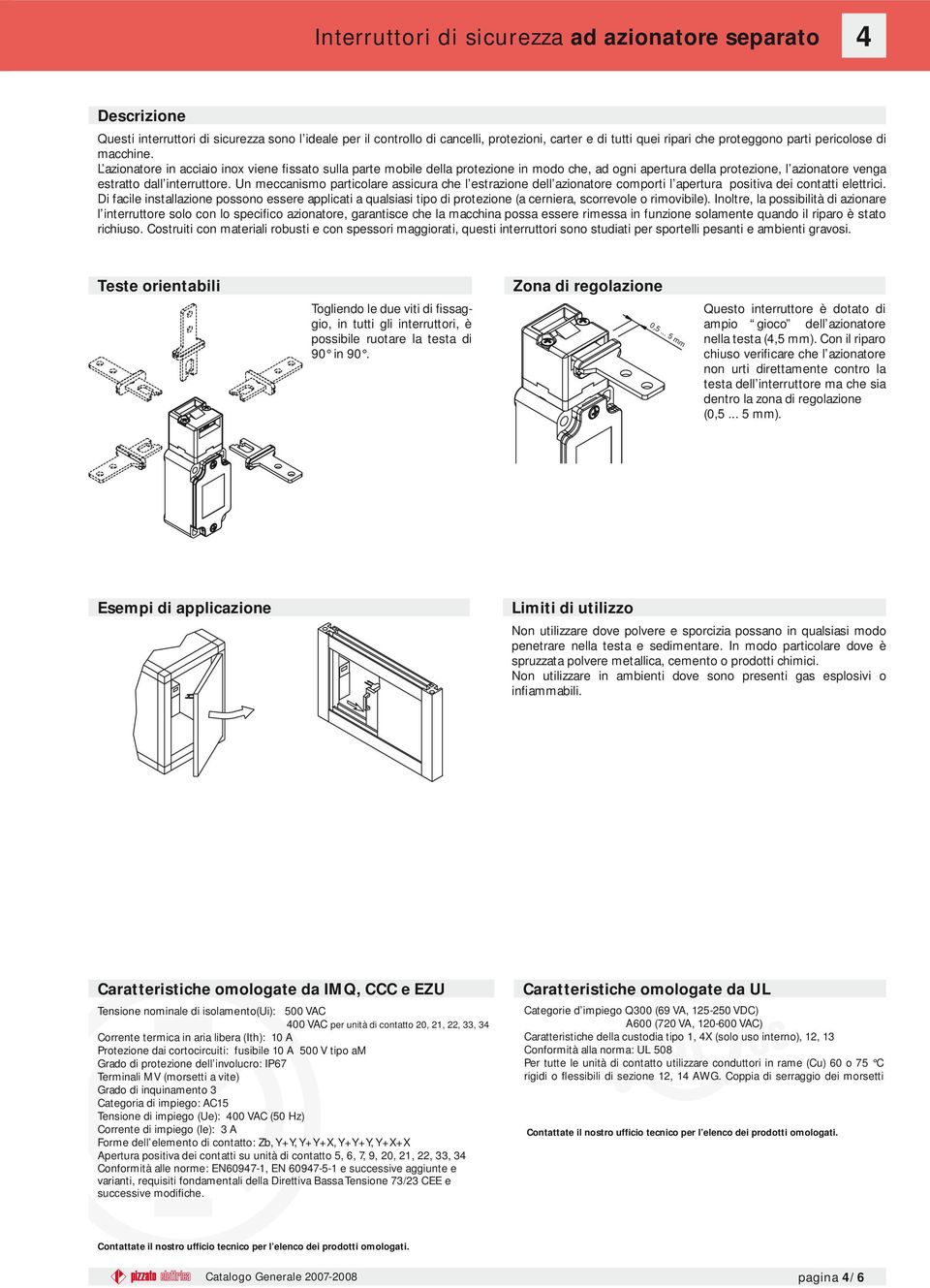 Un meccanismo particolare assicura che l estrazione dell azionatore comporti l apertura positiva dei contatti elettrici.