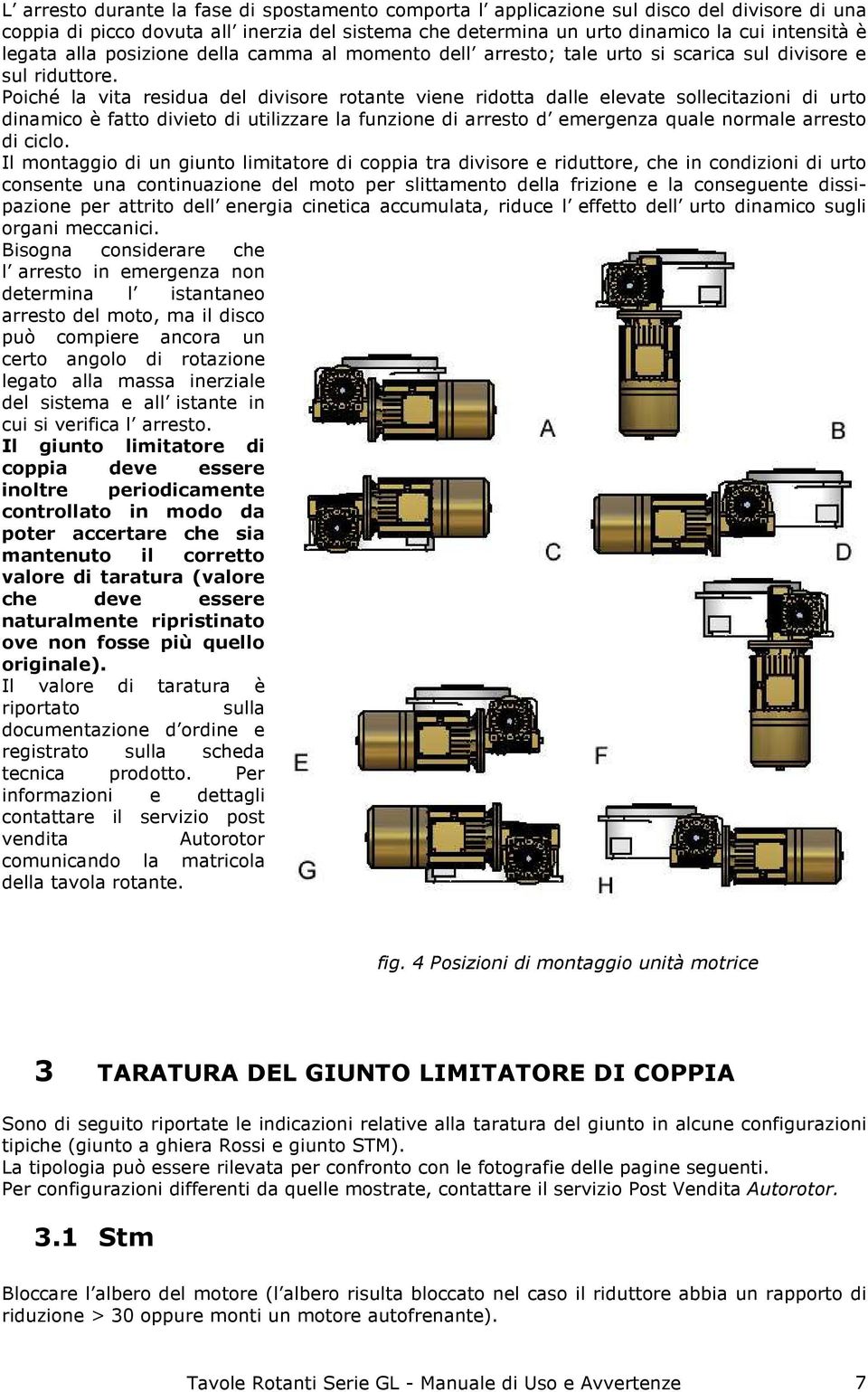 Poiché la vita residua del divisore rotante viene ridotta dalle elevate sollecitazioni di urto dinamico è fatto divieto di utilizzare la funzione di arresto d emergenza quale normale arresto di ciclo.