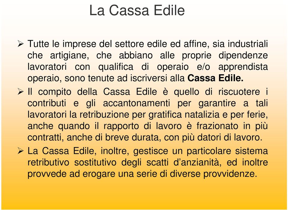 Il compito della Cassa Edile è quello di riscuotere i contributi e gli accantonamenti per garantire a tali lavoratori la retribuzione per gratifica natalizia e per ferie,